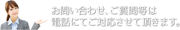 お問い合わせ、ご質問等は電話にてご対応させていただきます